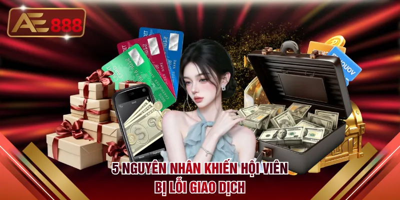 5 nguyên nhân khiến hội viên bị lỗi giao dịch