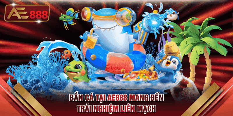 Bắn cá tại AE888 mang đến trải nghiệm liền mạch