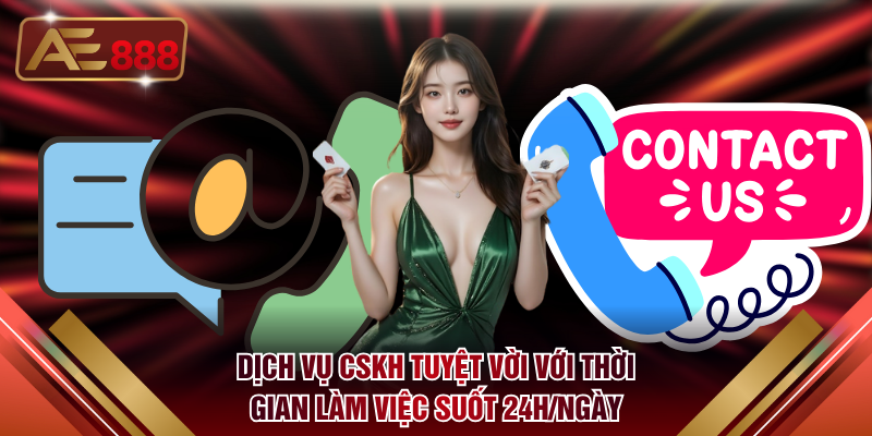 Dịch vụ CSKH tuyệt vời với thời gian làm việc suốt 24h/ngày